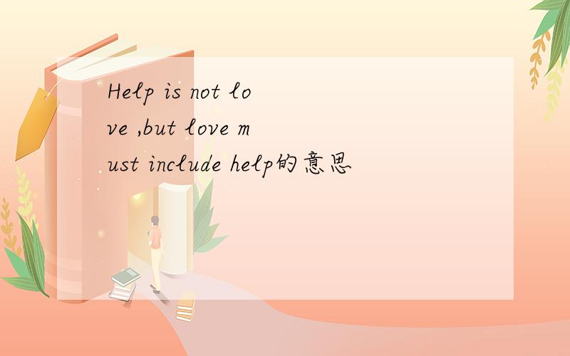 Help is not love ,but love must include help的意思