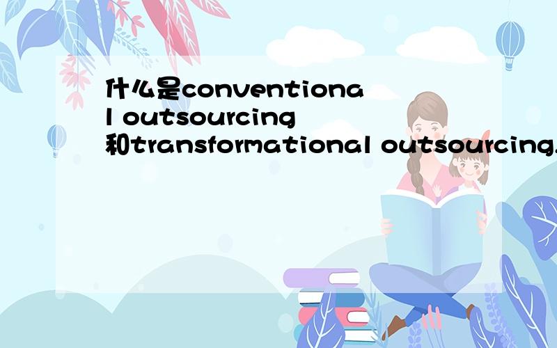 什么是conventional outsourcing 和transformational outsourcing,区别