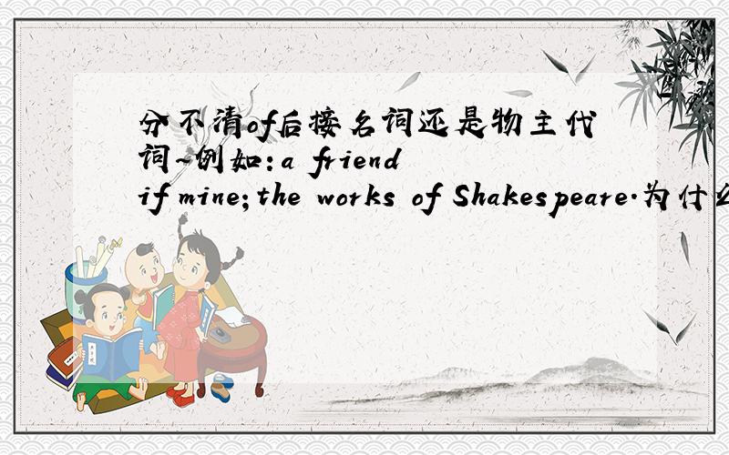 分不清of后接名词还是物主代词~例如：a friend if mine；the works of Shakespeare.为什么不是“the works of Shakespeare's ”呢?