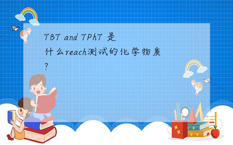 TBT and TPhT 是什么reach测试的化学物质?