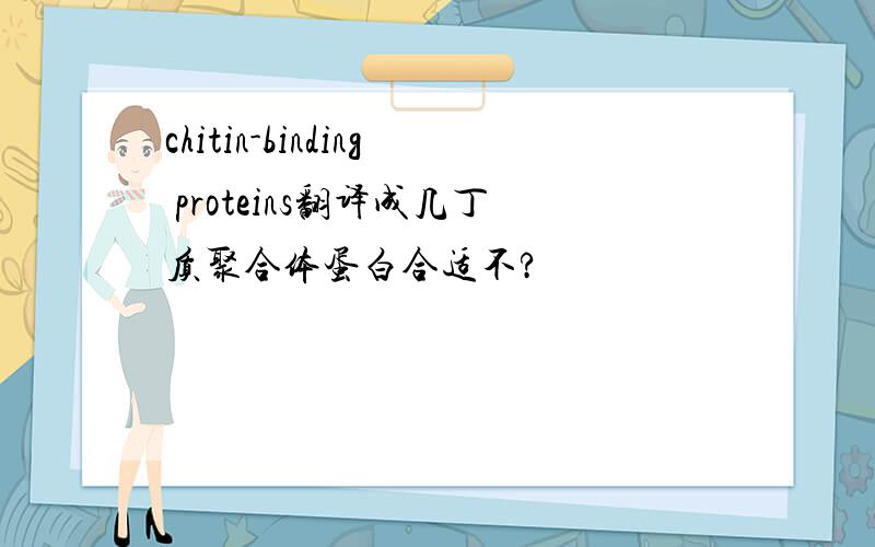 chitin-binding proteins翻译成几丁质聚合体蛋白合适不?