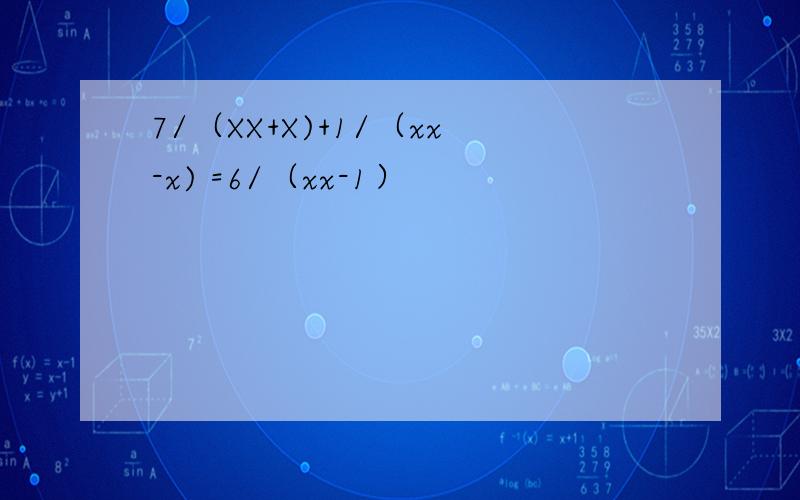 7/（XX+X)+1/（xx-x) =6/（xx-1）