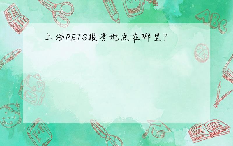 上海PETS报考地点在哪里?