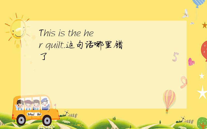 This is the her quilt.这句话哪里错了