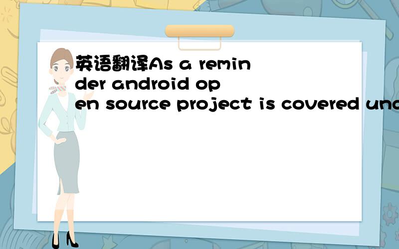 英语翻译As a reminder android open source project is covered under GNU GPL v2 and to stay in compliance with GPL..