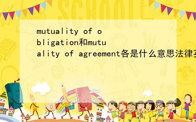 mutuality of obligation和mutuality of agreement各是什么意思法律英语