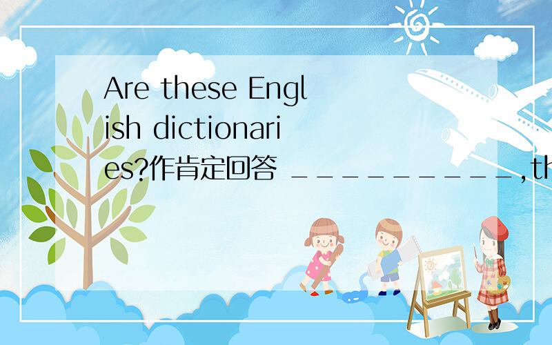 Are these English dictionaries?作肯定回答 _________,they____________.Are those my rulers?作否定回答 ________,they________.Nick and Mary are his father and mother.改为同义句 Nick dan Mary are____________.Is this aphoto?改为复数句 _