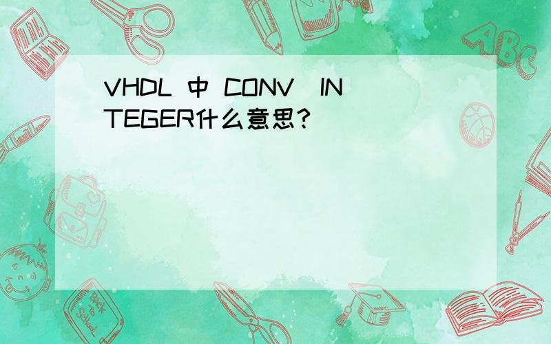 VHDL 中 CONV_INTEGER什么意思?