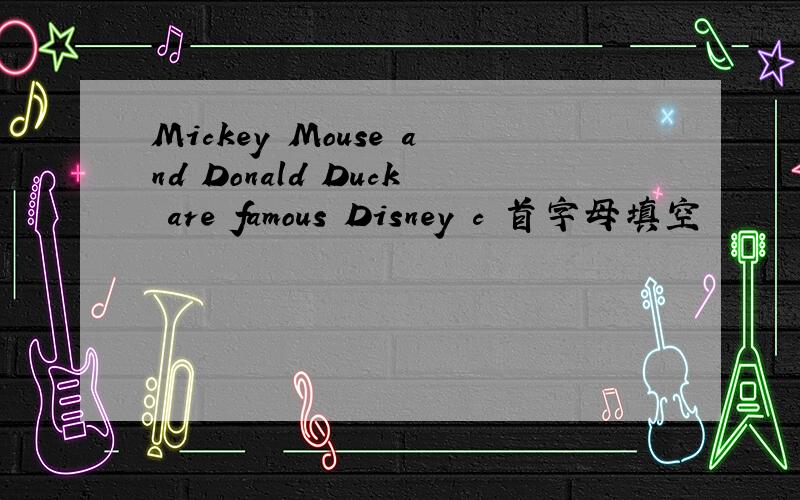 Mickey Mouse and Donald Duck are famous Disney c 首字母填空