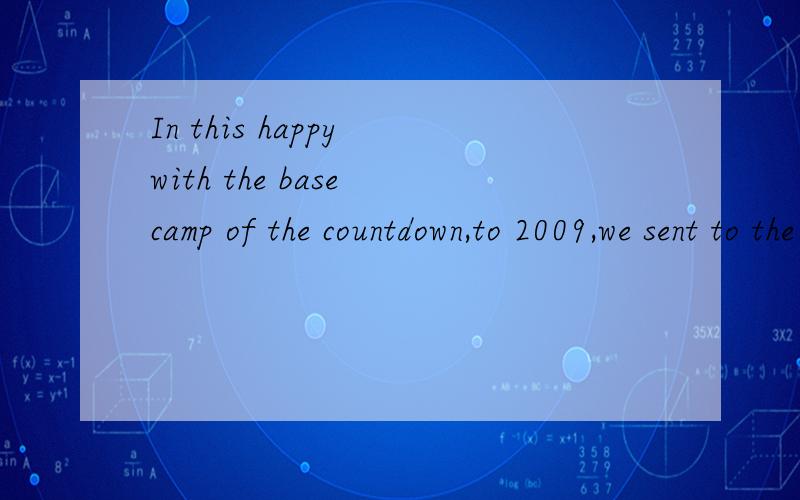 In this happy with the base camp of the countdown,to 2009,we sent to the first blessing,bless yoIn this happy with the base camp of the countdown,to 2009,we sent to the first blessing,bless you in the new year,happy.翻译