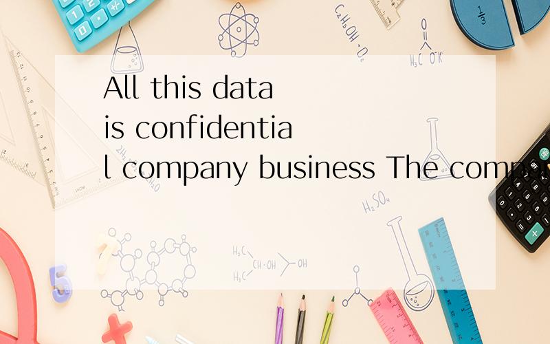 All this data is confidential company business The company would like to be able to fol-All this data is confidential company business data.The company would like to be able to fol-low this model but not at the cost of someone being able to get to th