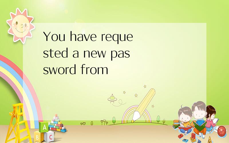 You have requested a new password from