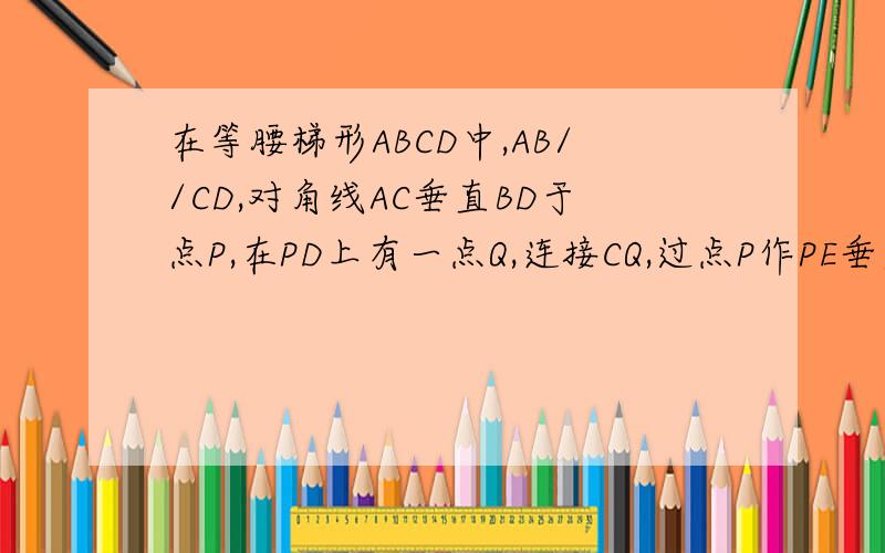 在等腰梯形ABCD中,AB//CD,对角线AC垂直BD于点P,在PD上有一点Q,连接CQ,过点P作PE垂直CQ交CQ于点S,交DC于点E,在DC上取EF=DE,过点F作FH垂直CQ交CQ于点T,交PC于点H,当点Q在PD上运动时,（不与点P,D重合）,PH分