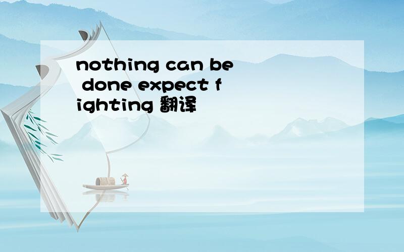 nothing can be done expect fighting 翻译