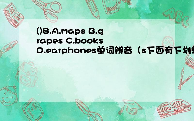 ()8.A.maps B.grapes C.books D.earphones单词辨音（s下面有下划线）