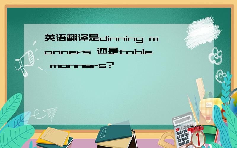 英语翻译是dinning manners 还是table manners?