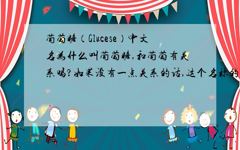 葡萄糖（Glucese）中文名为什么叫葡萄糖,和葡萄有关系吗?如果没有一点关系的话,这个名称的是怎么来的?