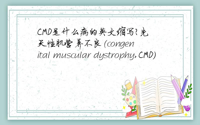CMD是什么病的英文缩写?先天性肌营养不良（congenital muscular dystrophy,CMD）