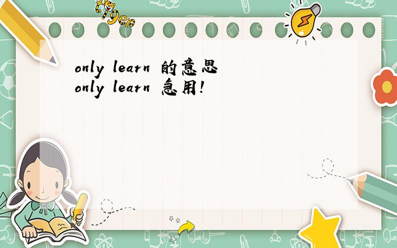 only learn 的意思only learn 急用!