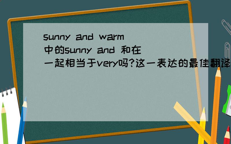 sunny and warm中的sunny and 和在一起相当于very吗?这一表达的最佳翻译是什么?