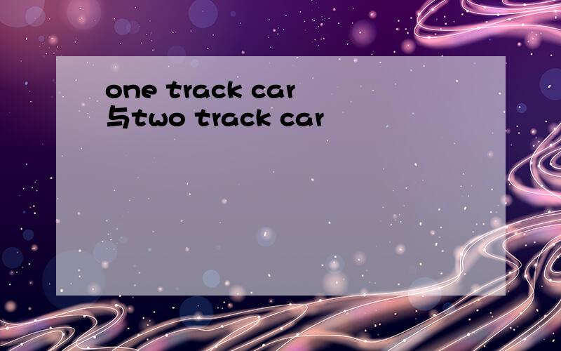 one track car 与two track car
