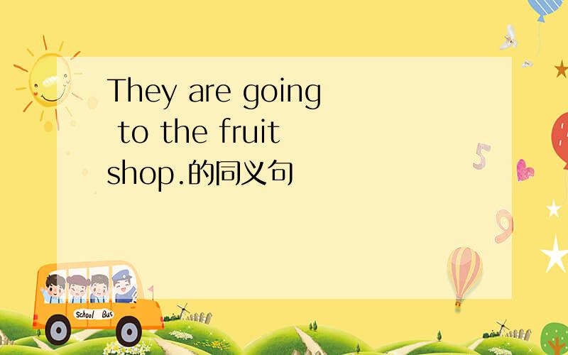 They are going to the fruit shop.的同义句