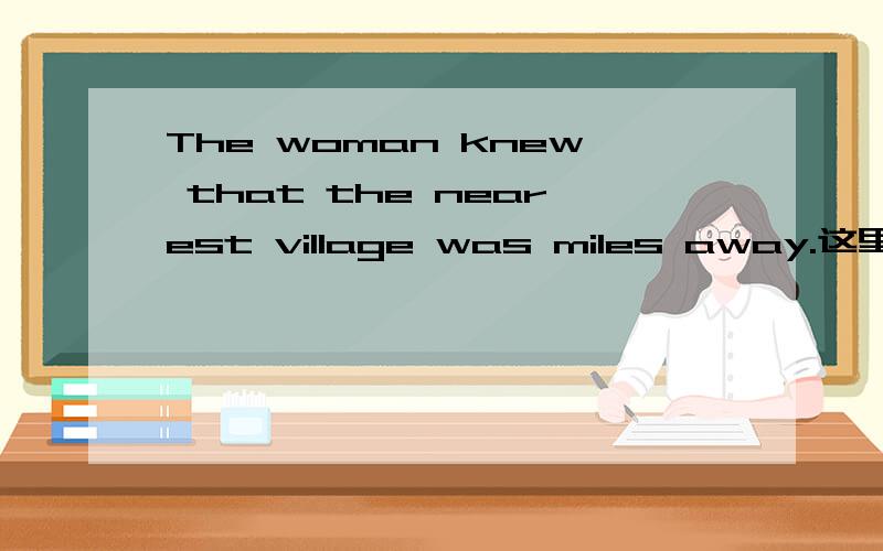 The woman knew that the nearest village was miles away.这里的 miles away 是什么形式谢谢