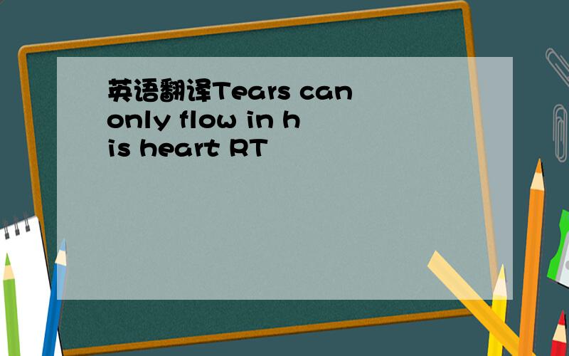 英语翻译Tears can only flow in his heart RT