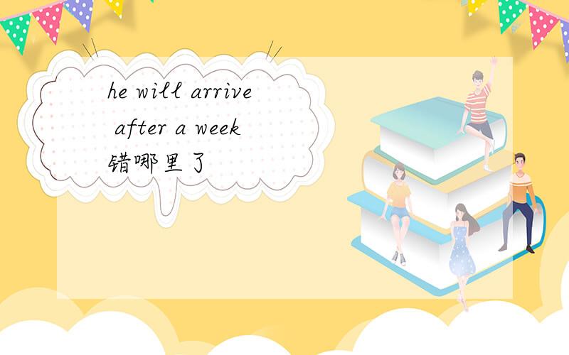 he will arrive after a week 错哪里了