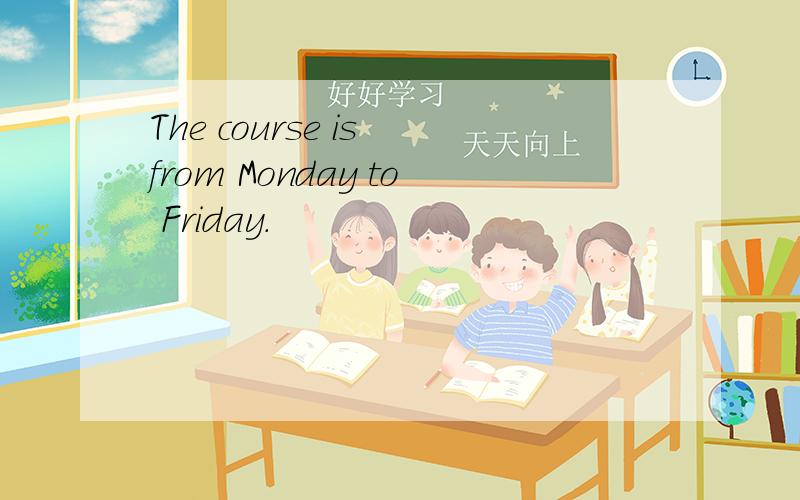 The course is from Monday to Friday.