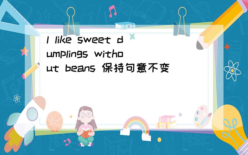 l like sweet dumplings without beans 保持句意不变