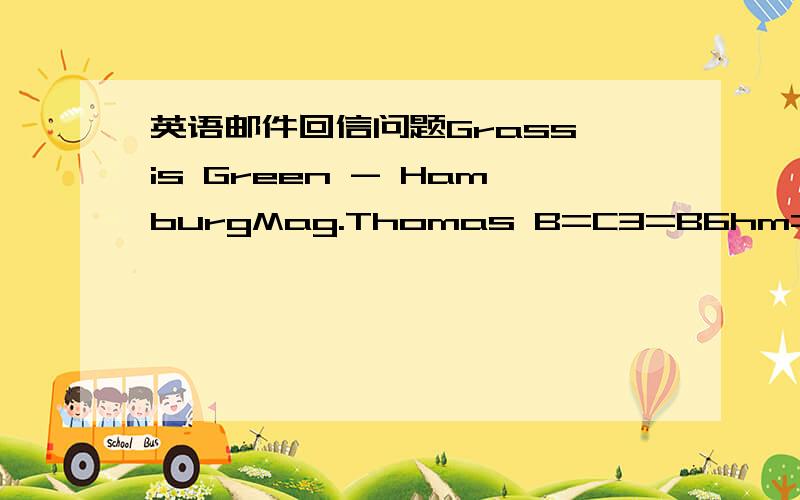 英语邮件回信问题Grass is Green - HamburgMag.Thomas B=C3=B6hm=20=20这上面是哪国回的邮件什么意思,这个人叫什么?Message-Id:Date:Wed,27 May 2009 16:16:17 +0200 (CEST) 这是发邮件的时间哪国的时间 我们这收到时