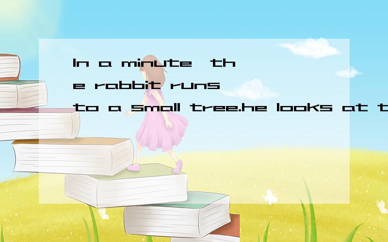 In a minute,the rabbit runs to a small tree.he looks at the siow tortoise and laughs at him.翻译