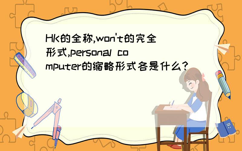 HK的全称,won't的完全形式,personal computer的缩略形式各是什么?