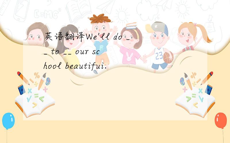 英语翻译We'll do __ to __ our school beautifui.