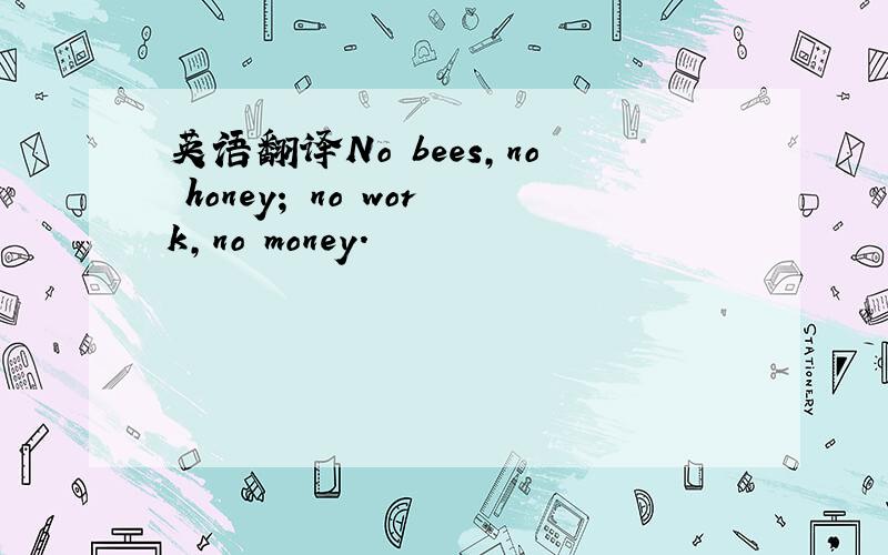英语翻译No bees,no honey; no work,no money.