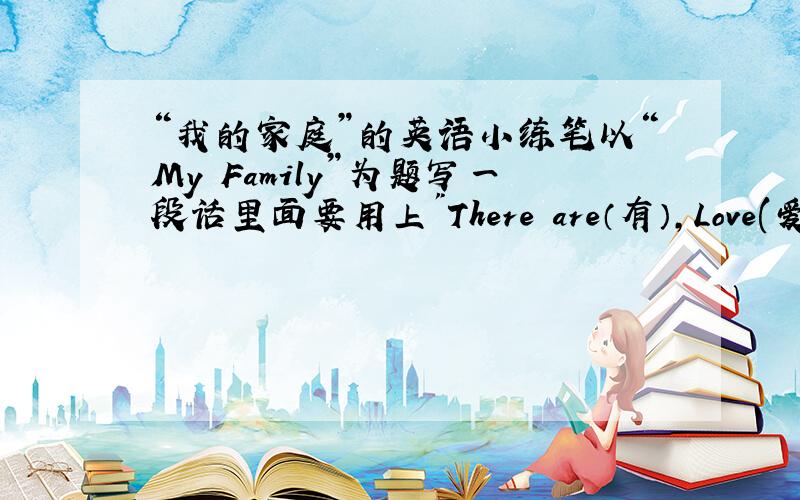 “我的家庭”的英语小练笔以“My Family”为题写一段话里面要用上