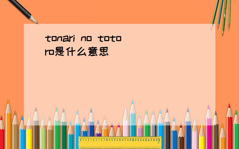 tonari no totoro是什么意思