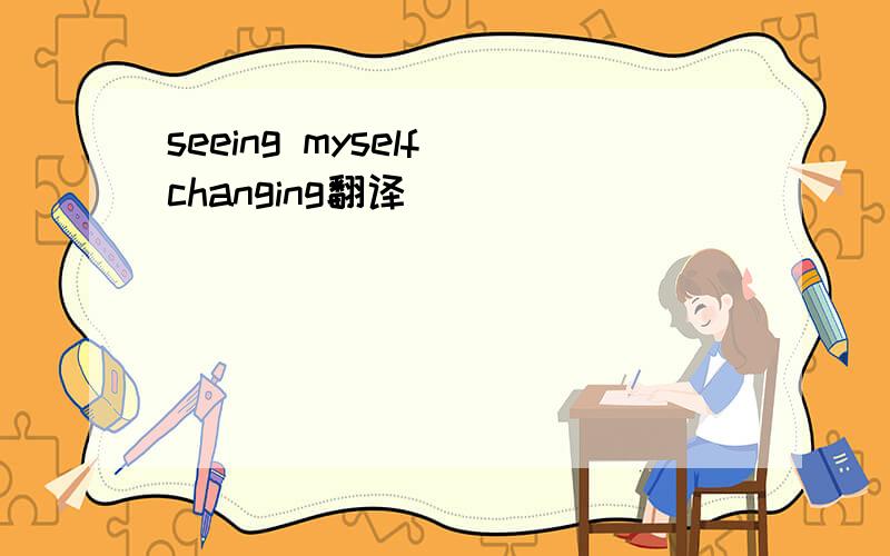seeing myself changing翻译