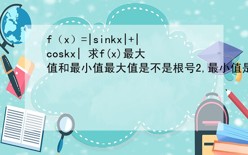 f（x）=|sinkx|+|coskx| 求f(x)最大值和最小值最大值是不是根号2,最小值是不是根号2减1,