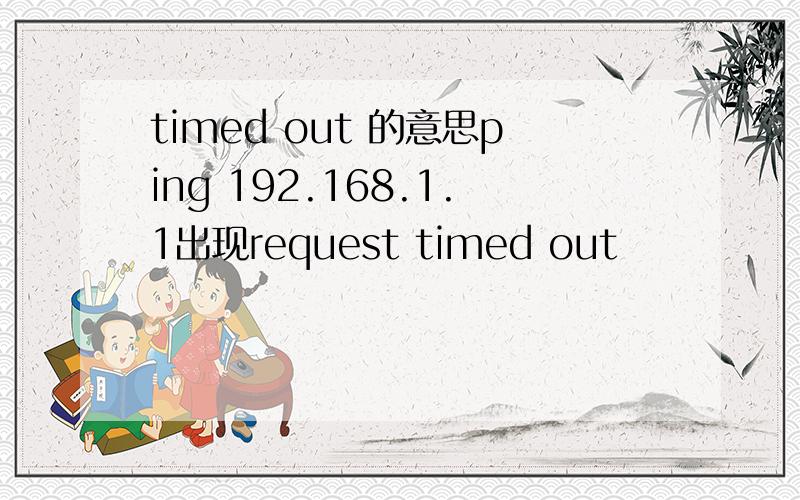 timed out 的意思ping 192.168.1.1出现request timed out