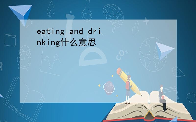 eating and drinking什么意思