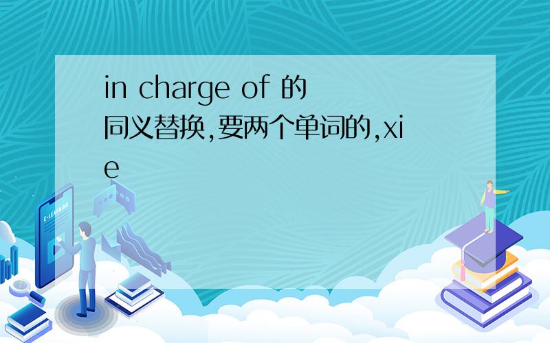 in charge of 的同义替换,要两个单词的,xie