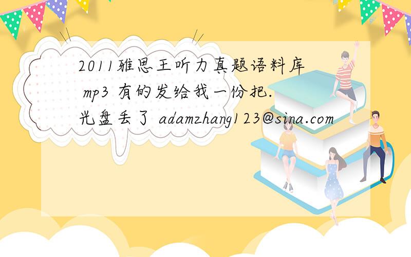 2011雅思王听力真题语料库 mp3 有的发给我一份把.光盘丢了 adamzhang123@sina.com