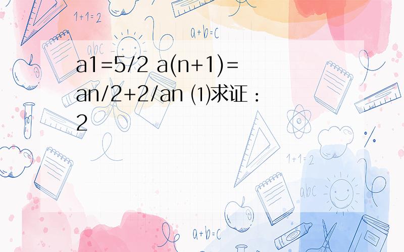 a1=5/2 a(n+1)=an/2+2/an ⑴求证：2