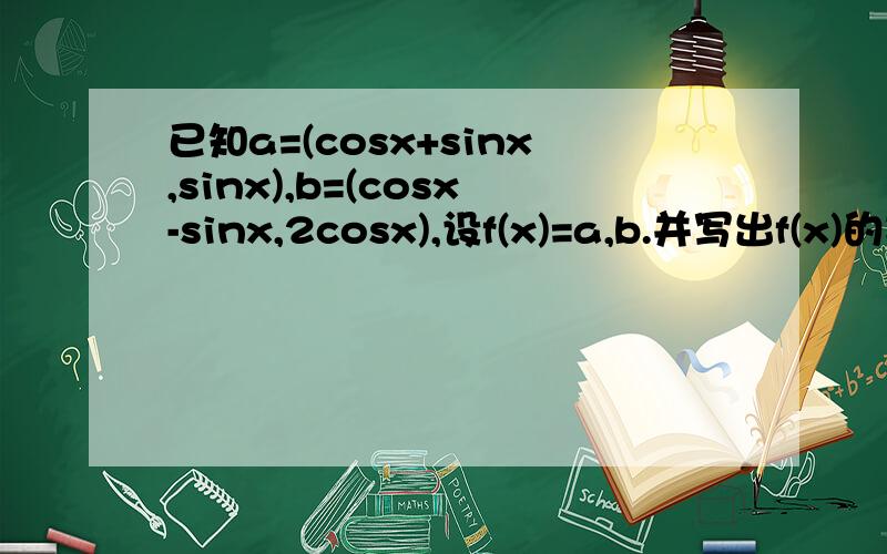 已知a=(cosx+sinx,sinx),b=(cosx-sinx,2cosx),设f(x)=a,b.并写出f(x)的减区间