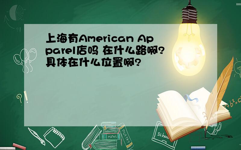 上海有American Apparel店吗 在什么路啊?具体在什么位置啊?