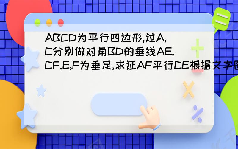 ABCD为平行四边形,过A,C分别做对角BD的垂线AE,CF.E,F为垂足,求证AF平行CE根据文字图可以画出来的.求大神们帮小弟解决,顺便说一下,图是AD在上,BD在下,AD稍往右去