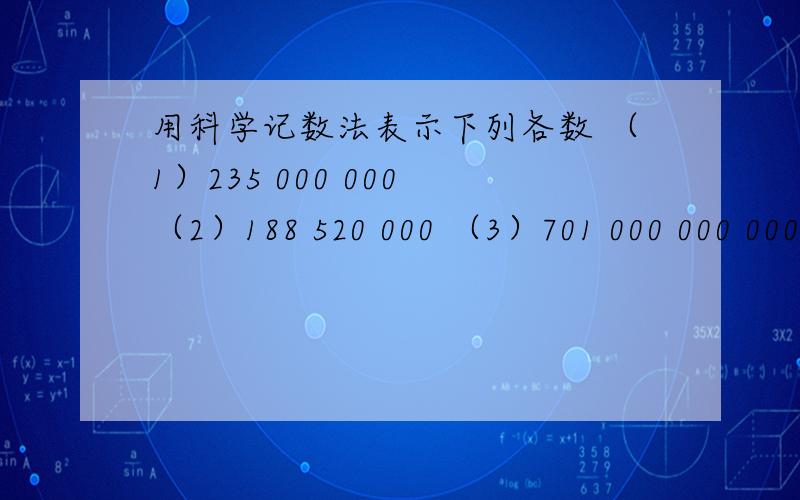 用科学记数法表示下列各数 （1）235 000 000 （2）188 520 000 （3）701 000 000 000 （4）—38 000 000