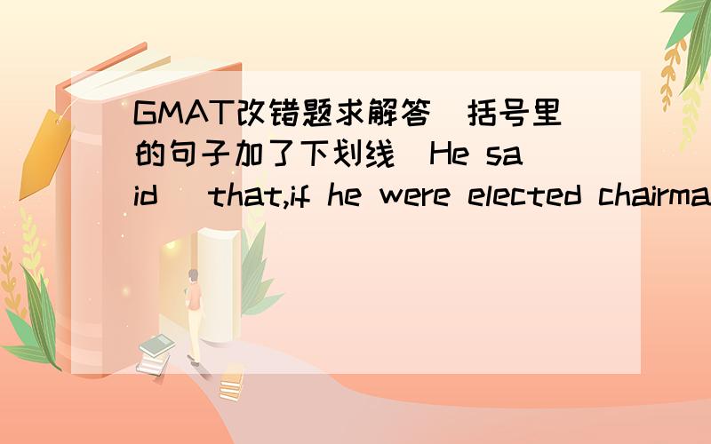 GMAT改错题求解答(括号里的句子加了下划线)He said (that,if he were elected chairman and that if the monies were available,that ) he would increase our expence accounts.A：that,if he were elected chairman and that if the monies were av